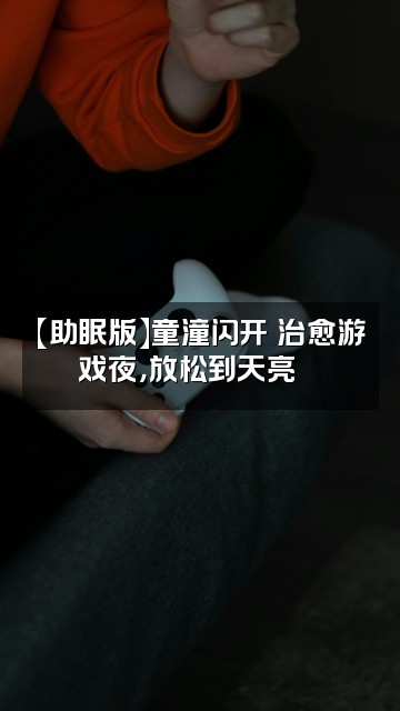 抖音童潼闪开✨¹²²⁶【助眠版】视频封面：【助眠版】童潼闪开✨治愈游戏夜，放松到天亮🎮